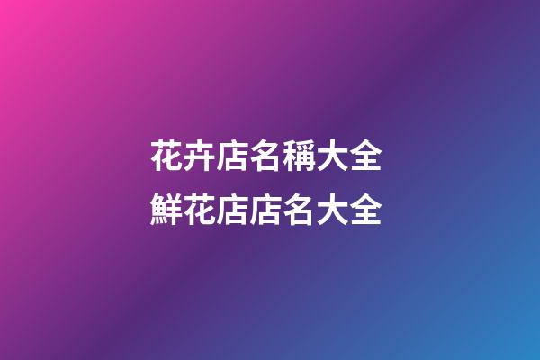 花卉店名稱大全 鮮花店店名大全-第1張-店鋪起名-玄機派